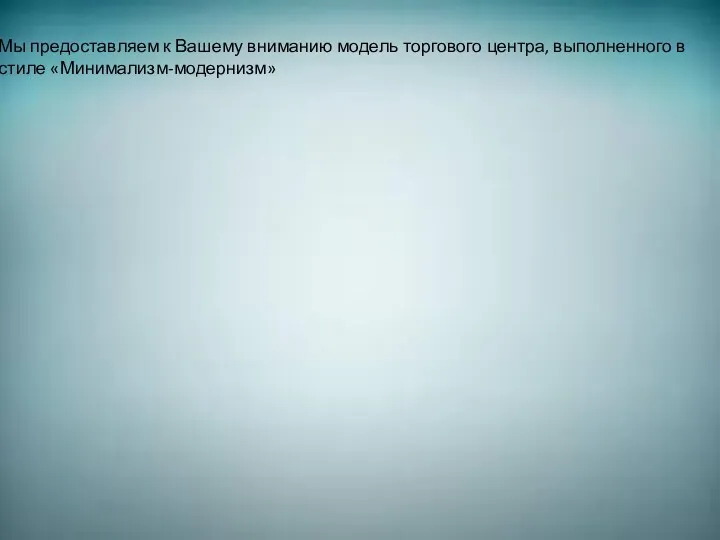 Мы предоставляем к Вашему вниманию модель торгового центра, выполненного в стиле «Минимализм-модернизм»