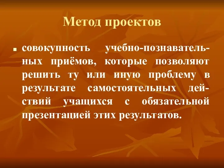 Метод проектов совокупность учебно-познаватель-ных приёмов, которые позволяют решить ту или