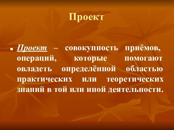 Проект Проект – совокупность приёмов, операций, которые помогают овладеть определённой