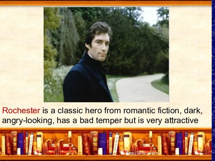 Rochester is a classic hero from romantic fiction, dark, angry-looking,