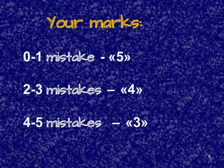 Your marks: 0-1 mistake - «5» 2-3 mistakes – «4» 4-5 mistakes – «3»