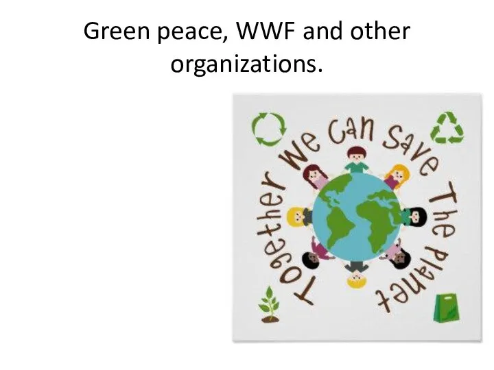 Green peace, WWF and other organizations.