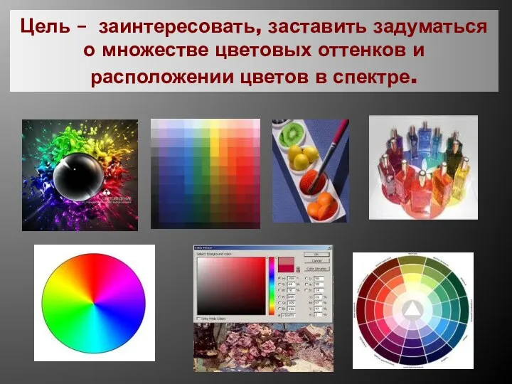Цель – заинтересовать, заставить задуматься о множестве цветовых оттенков и расположении цветов в спектре.