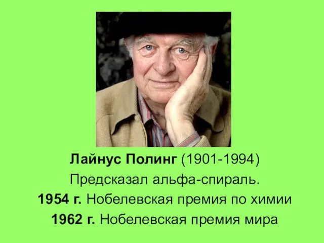 Лайнус Полинг (1901-1994) Предсказал альфа-спираль. 1954 г. Нобелевская премия по химии 1962 г. Нобелевская премия мира