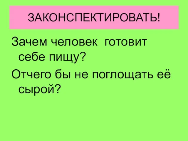 ЗАКОНСПЕКТИРОВАТЬ! Зачем человек готовит себе пищу? Отчего бы не поглощать её сырой?