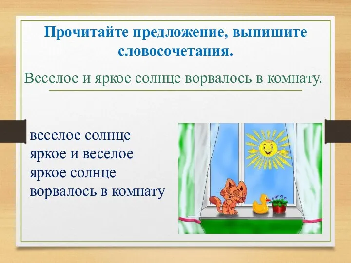 Прочитайте предложение, выпишите словосочетания. Веселое и яркое солнце ворвалось в комнату. веселое солнце