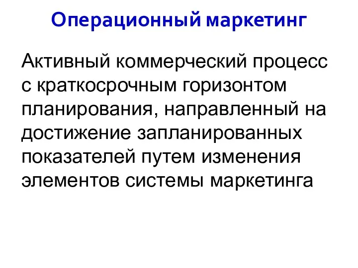 Операционный маркетинг Активный коммерческий процесс с краткосрочным горизонтом планирования, направленный