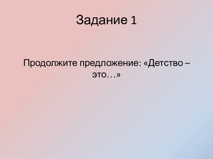 Задание 1 Продолжите предложение: «Детство – это…»