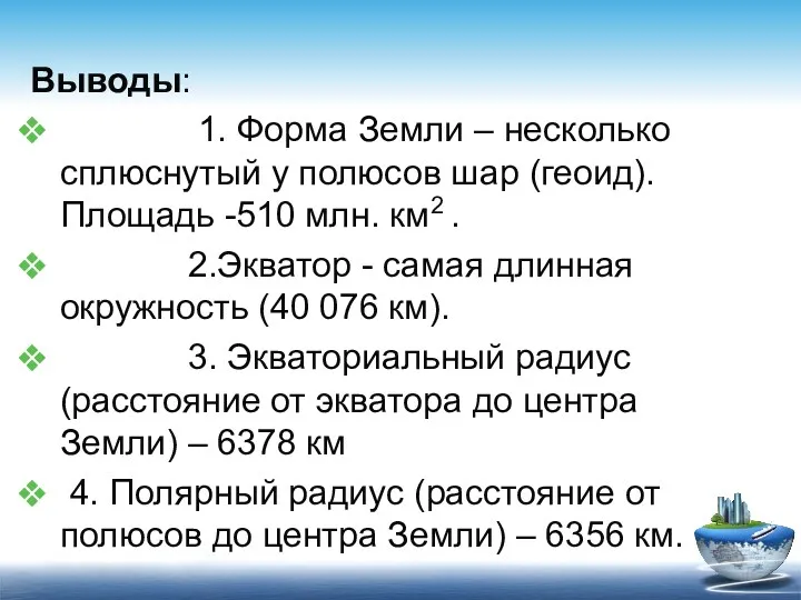 Выводы: 1. Форма Земли – несколько сплюснутый у полюсов шар (геоид). Площадь -510