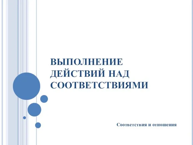 ВЫПОЛНЕНИЕ ДЕЙСТВИЙ НАД СООТВЕТСТВИЯМИ Соответствия и отношения