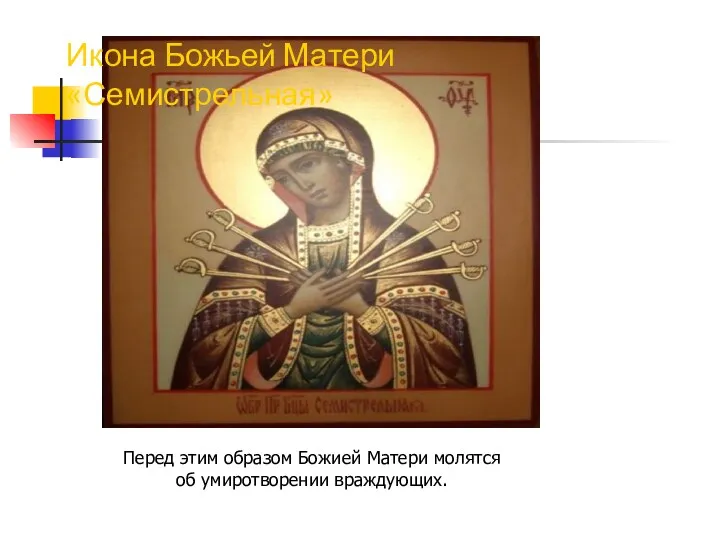 Икона Божьей Матери «Семистрельная» Перед этим образом Божией Матери молятся об умиротворении враждующих.