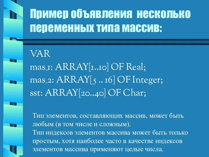 Пример объявления несколько переменных типа массив: VAR mas_1: ARRAY[1..10] OF Real; mas_2: ARRAY[5