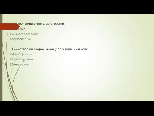 Послеоперационная химиотерапия: Этопозид Циклофосфамид Карбоплатин Химиотерапия второй линии (противорецидивная): Ифосфамид Доксорубицин Винкристин