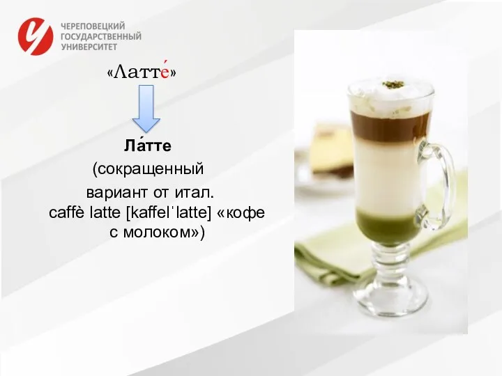 «Латте́» Ла́тте (сокращенный вариант от итал. caffè latte [kaffelˈlatte] «кофе с молоком»)