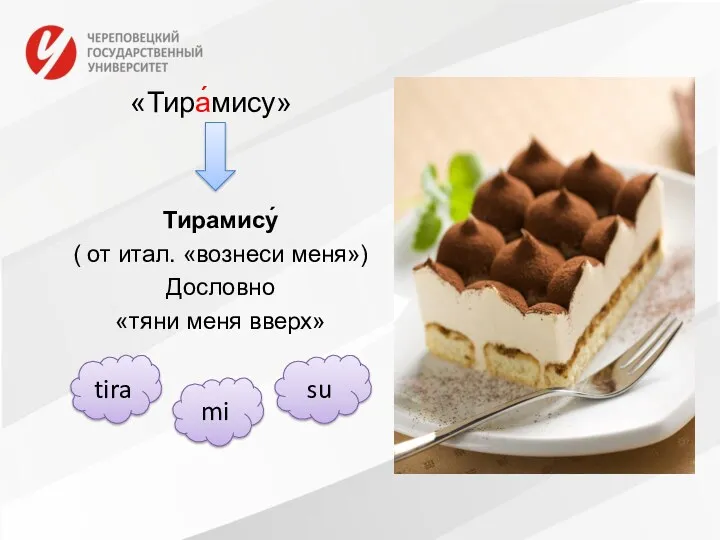 «Тира́мису» Тирамису́ ( от итал. «вознеси меня») Дословно «тяни меня вверх» tira mi su