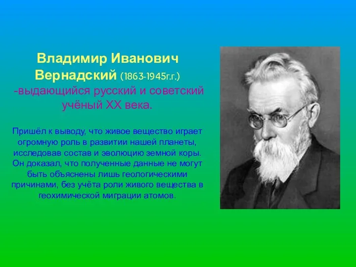 Владимир Иванович Вернадский (1863-1945г.г.) -выдающийся русский и советский учёный XX века. Пришёл к