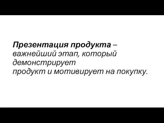 Презентация продукта – важнейший этап, который демонстрирует продукт и мотивирует на покупку.