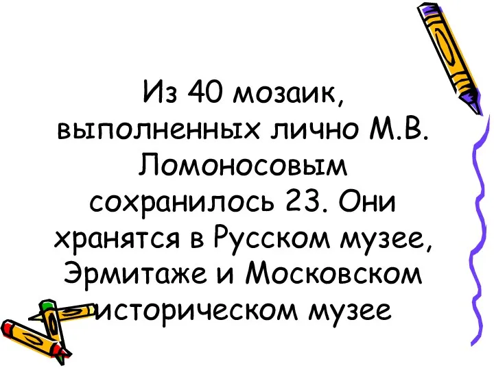 Из 40 мозаик, выполненных лично М.В. Ломоносовым сохранилось 23. Они хранятся в Русском