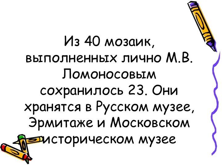 Из 40 мозаик, выполненных лично М.В. Ломоносовым сохранилось 23. Они