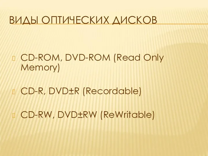 ВИДЫ ОПТИЧЕСКИХ ДИСКОВ CD-ROM, DVD-ROM (Read Only Memory) CD-R, DVD±R (Recordable) CD-RW, DVD±RW (ReWritable)