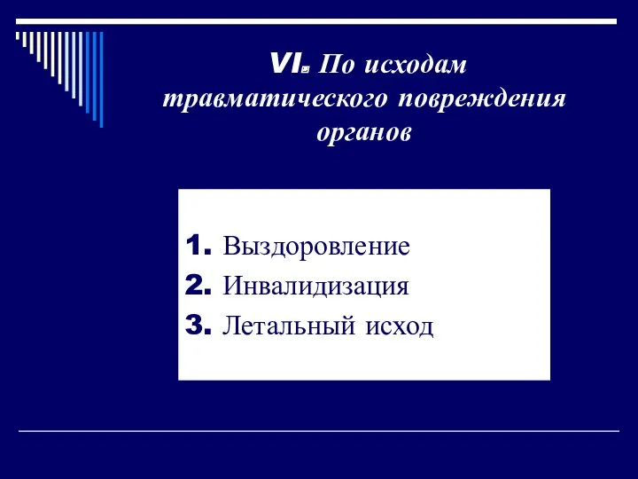 1. Выздоровление 2. Инвалидизация 3. Летальный исход VI. По исходам травматического повреждения органов