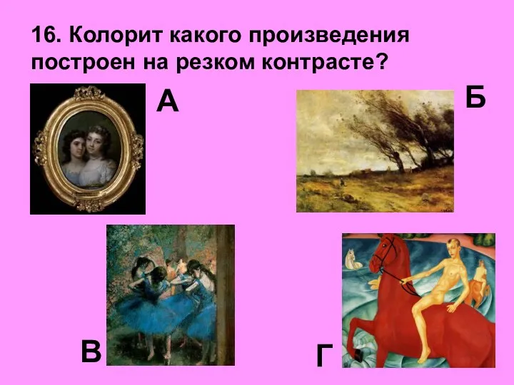 16. Колорит какого произведения построен на резком контрасте? А В Б Г