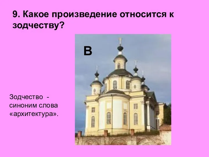 9. Какое произведение относится к зодчеству? В Зодчество - синоним слова «архитектура».