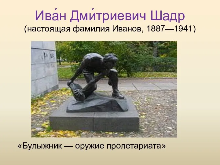 Ива́н Дми́триевич Шадр (настоящая фамилия Иванов, 1887—1941) «Булыжник — оружие пролетариата»