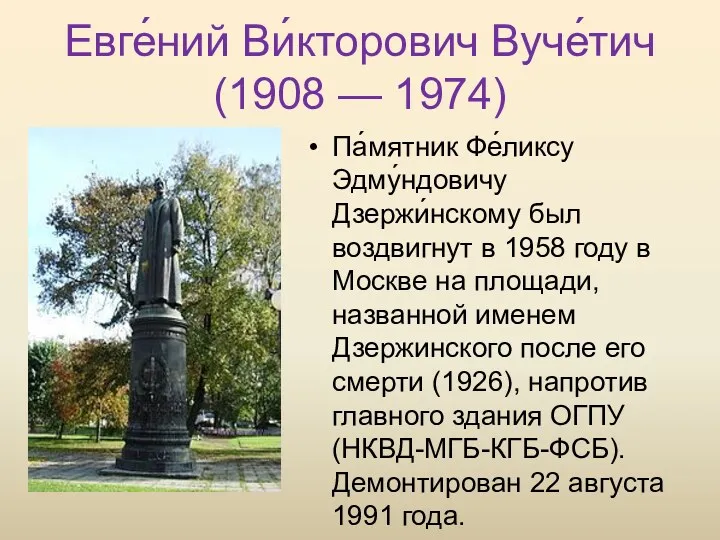 Евге́ний Ви́кторович Вуче́тич (1908 — 1974) Па́мятник Фе́ликсу Эдму́ндовичу Дзержи́нскому был воздвигнут в