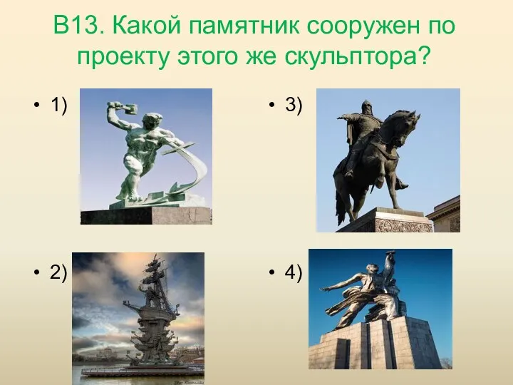 В13. Какой памятник сооружен по проекту этого же скульптора? 1) 2) 3) 4)
