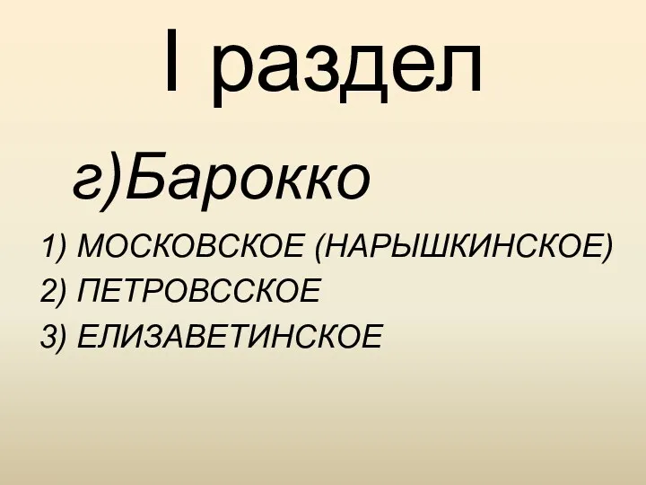 I раздел г)Барокко 1) МОСКОВСКОЕ (НАРЫШКИНСКОЕ) 2) ПЕТРОВССКОЕ 3) ЕЛИЗАВЕТИНСКОЕ