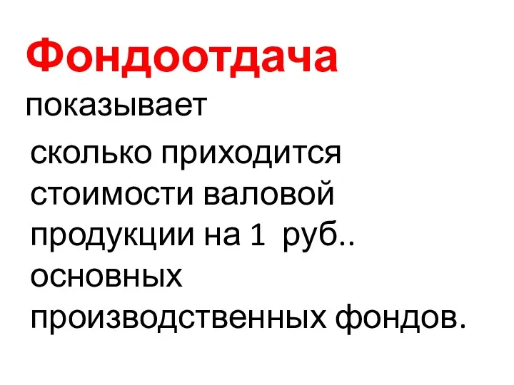 Фондоотдача показывает сколько приходится стоимости валовой продукции на 1 руб.. основных производственных фондов.