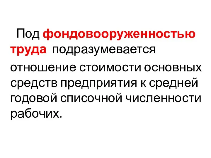 Под фондовооруженностью труда подразумевается отношение стоимости основных средств предприятия к средней годовой списочной численности рабочих.