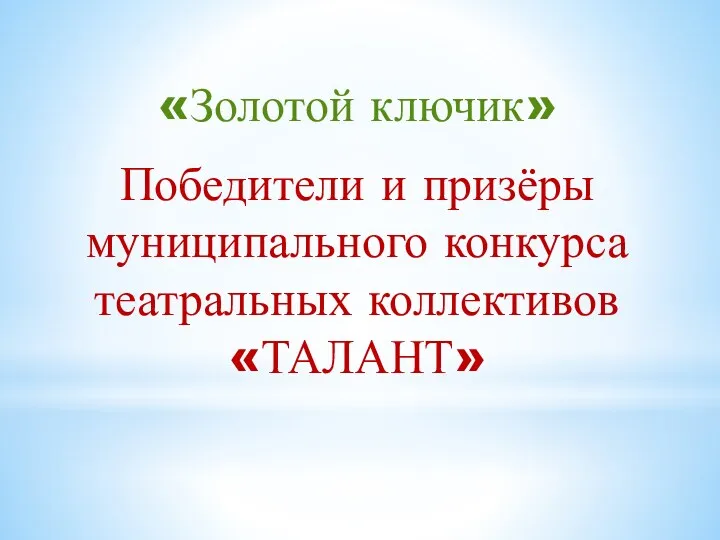 «Золотой ключик» Победители и призёры муниципального конкурса театральных коллективов «ТАЛАНТ»