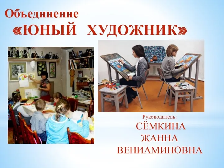 Объединение «ЮНЫЙ ХУДОЖНИК» Руководитель: СЁМКИНА ЖАННА ВЕНИАМИНОВНА