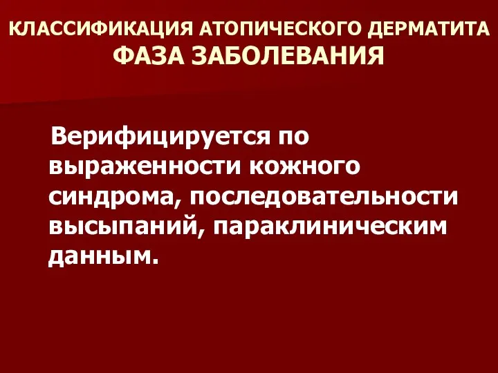 КЛАССИФИКАЦИЯ АТОПИЧЕСКОГО ДЕРМАТИТА ФАЗА ЗАБОЛЕВАНИЯ Верифицируется по выраженности кожного синдрома, последовательности высыпаний, параклиническим данным.