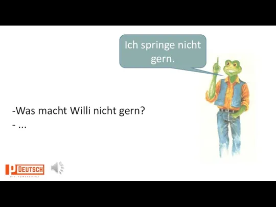 Ich springe nicht gern. -Was macht Willi nicht gern? - ...