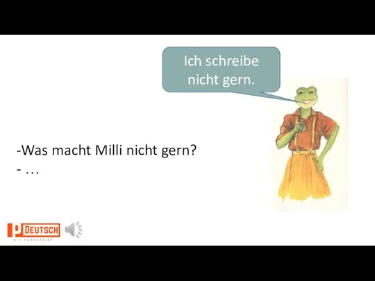 Ich schreibe nicht gern. -Was macht Milli nicht gern? - …