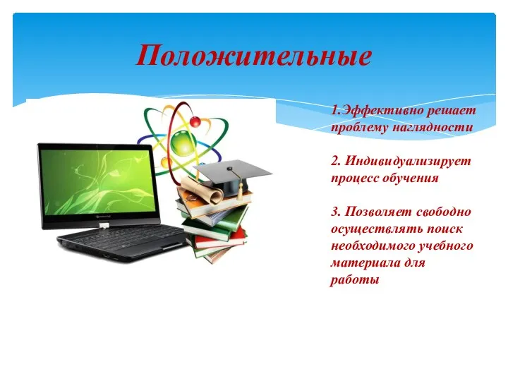 Положительные 1.Эффективно решает проблему наглядности 2. Индивидуализирует процесс обучения 3.