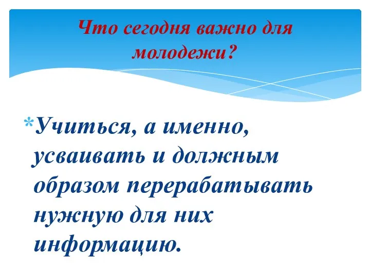 Учиться, а именно, усваивать и должным образом перерабатывать нужную для