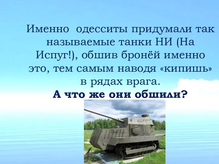 Именно одесситы придумали так называемые танки НИ (На Испуг!), обшив