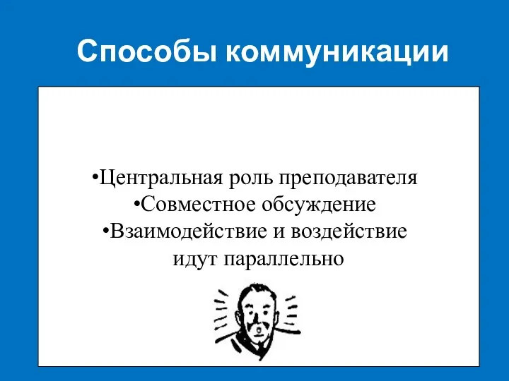 Способы коммуникации Центральная роль преподавателя Совместное обсуждение Взаимодействие и воздействие идут параллельно