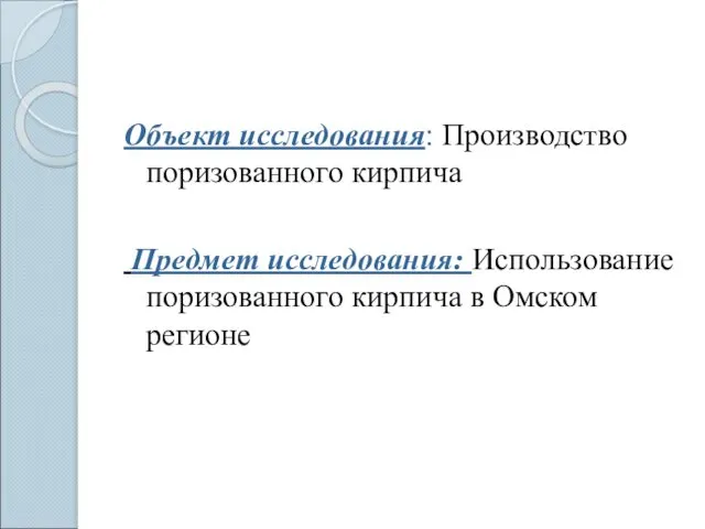 Объект исследования: Производство поризованного кирпича Предмет исследования: Использование поризованного кирпича в Омском регионе