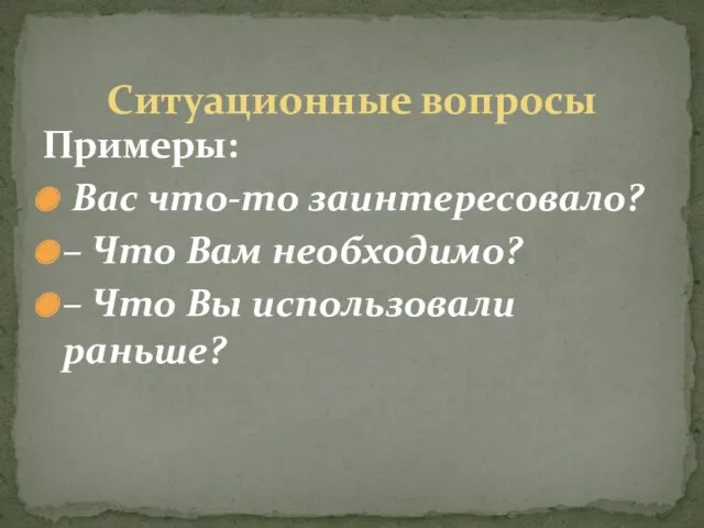 Примеры: Вас что-то заинтересовало? – Что Вам необходимо? – Что Вы использовали раньше? Ситуационные вопросы