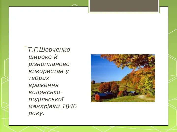  Т.Г.Шевченко широко й різнопланово використав у творах враження волинсько- подільської мандрівки 1846 року.