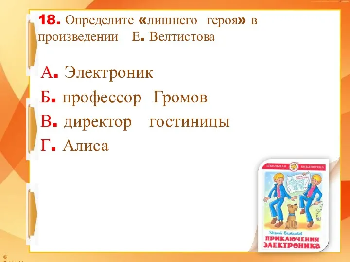 18. Определите «лишнего героя» в произведении Е. Велтистова А. Электроник