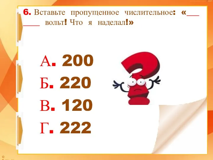 6. Вставьте пропущенное числительное: «___ ____ вольт! Что я наделал!»