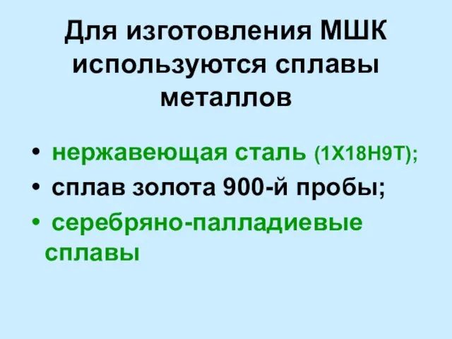 Для изготовления МШК используются сплавы металлов нержавеющая сталь (1Х18Н9Т); сплав золота 900-й пробы; серебряно-палладиевые сплавы