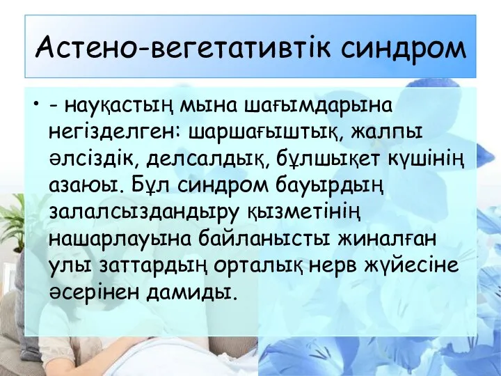 Астено-вегетативтік синдром - науқастың мына шағымдарына негізделген: шаршағыштық, жалпы әлсіздік,