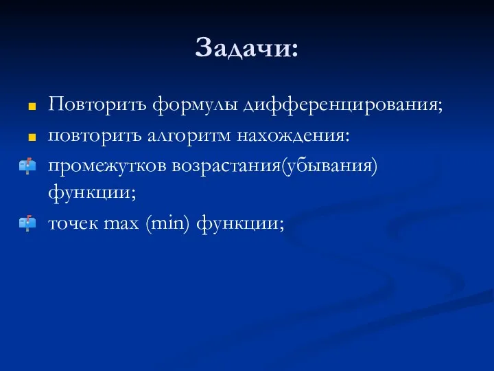 Задачи: Повторить формулы дифференцирования; повторить алгоритм нахождения: промежутков возрастания(убывания) функции; точек max (min) функции;